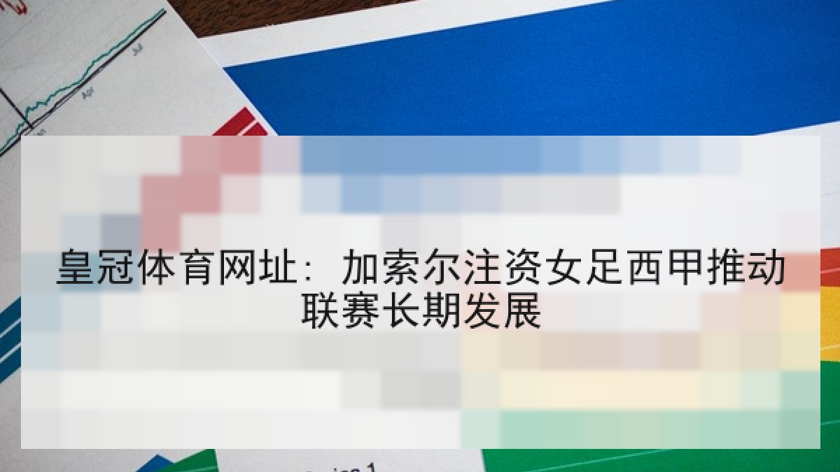 皇冠体育网址: 加索尔注资女足西甲推动联赛长期发展