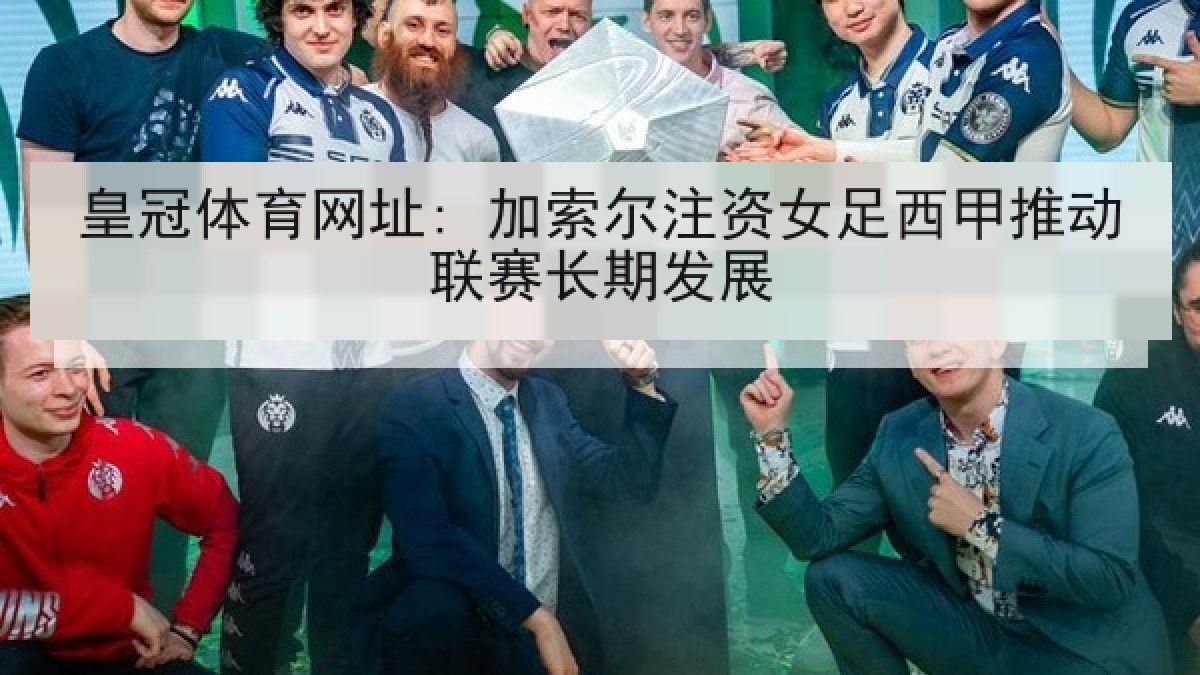 皇冠体育网址: 加索尔注资女足西甲推动联赛长期发展