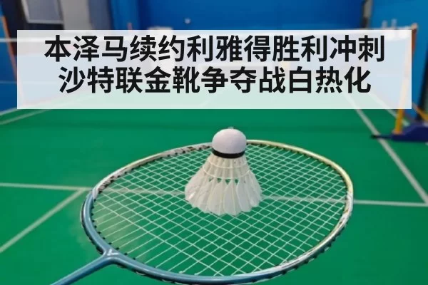 本泽马续约利雅得胜利冲刺沙特联金靴争夺战白热化